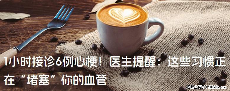 1小时接诊6例心梗！医生提醒：这些习惯正在“堵塞”你的血管 - 南阳生活资讯 - 南阳28生活网 ny.28life.net